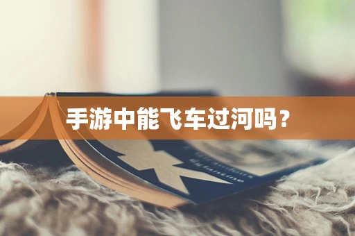 手游中能飞车过河吗？