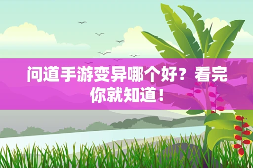 问道手游变异哪个好？看完你就知道！