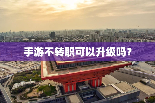 手游不转职可以升级吗？