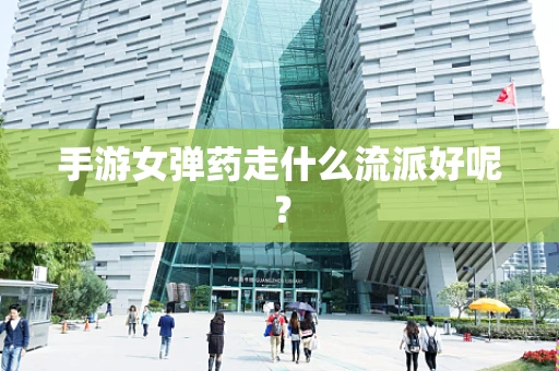 手游女弹药走什么流派好呢？
