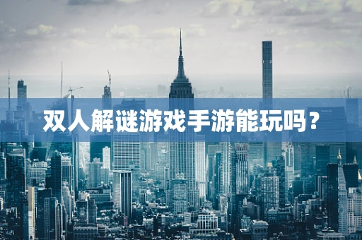 双人解谜游戏手游能玩吗？