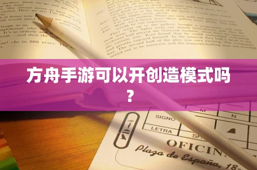 方舟手游可以开创造模式吗？