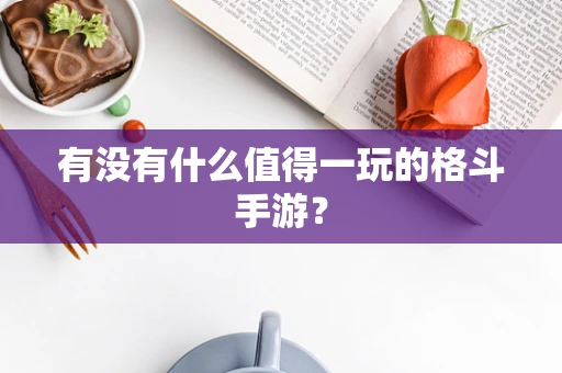 有没有什么值得一玩的格斗手游？