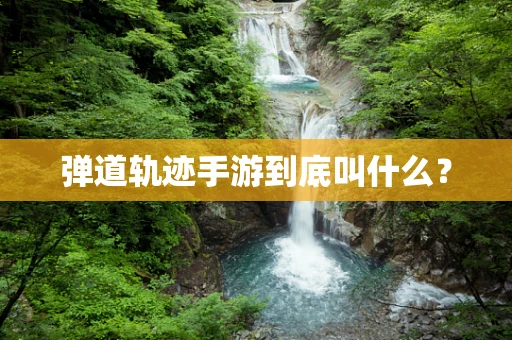 弹道轨迹手游到底叫什么？