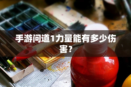手游问道1力量能有多少伤害？