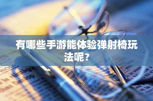 有哪些手游能体验弹射椅玩法呢？