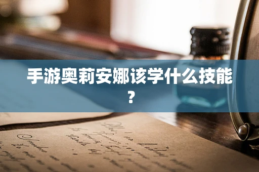 手游奥莉安娜该学什么技能？