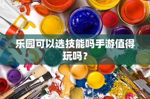 乐园可以选技能吗手游值得玩吗？