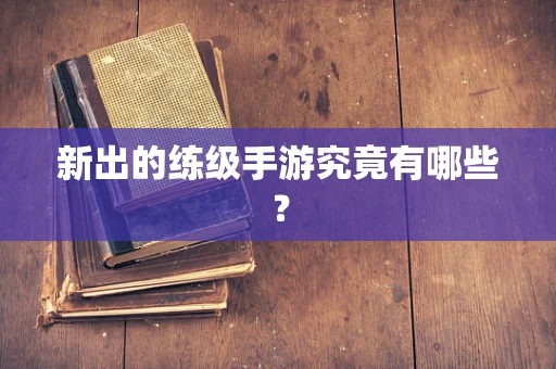 新出的练级手游究竟有哪些？