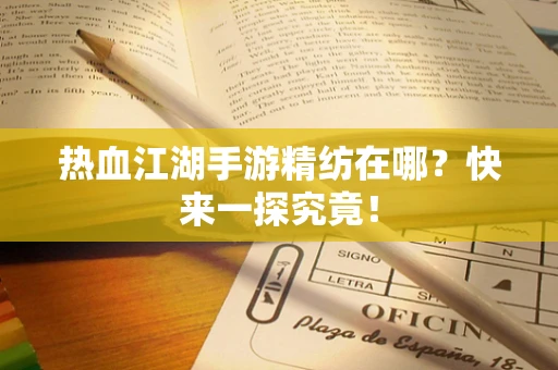 热血江湖手游精纺在哪？快来一探究竟！
