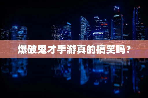 爆破鬼才手游真的搞笑吗？