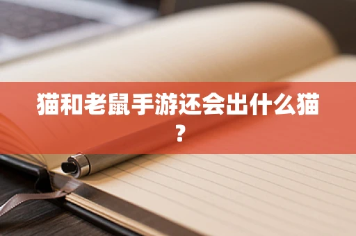 猫和老鼠手游还会出什么猫？
