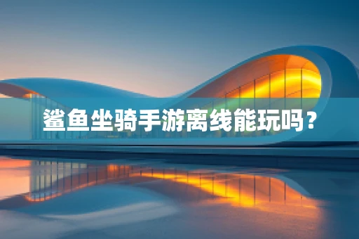 鲨鱼坐骑手游离线能玩吗？