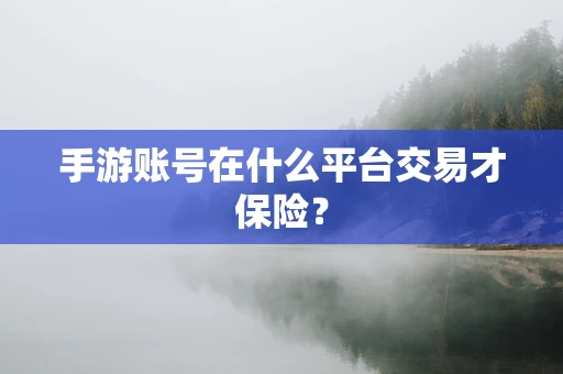 手游账号在什么平台交易才保险？