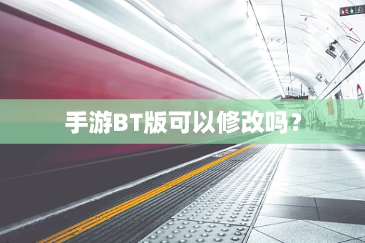 手游BT版可以修改吗？