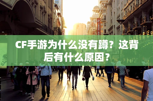 CF手游为什么没有蹲？这背后有什么原因？