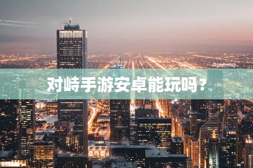 对峙手游安卓能玩吗？