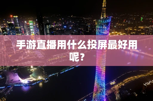 手游直播用什么投屏最好用呢？