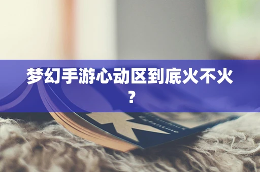 梦幻手游心动区到底火不火？