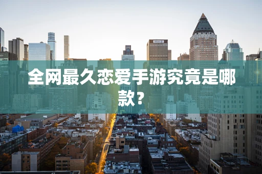 全网最久恋爱手游究竟是哪款？