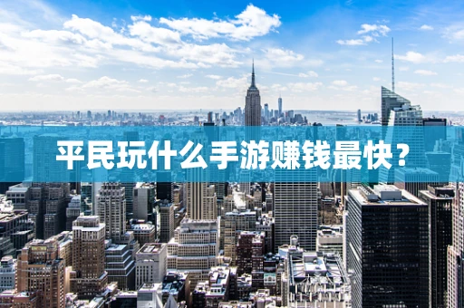 平民玩什么手游赚钱最快？