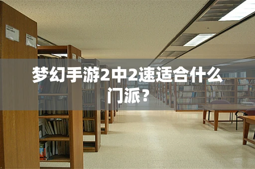 梦幻手游2中2速适合什么门派？