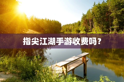 指尖江湖手游收费吗？