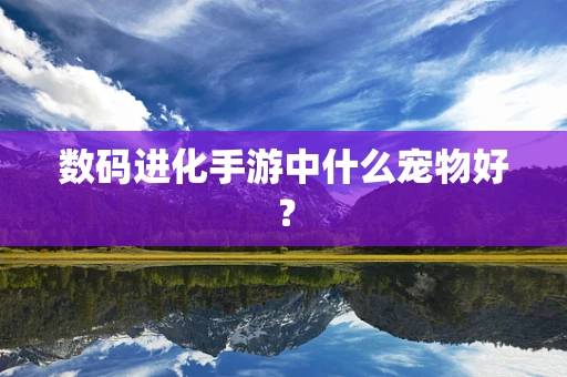 数码进化手游中什么宠物好？