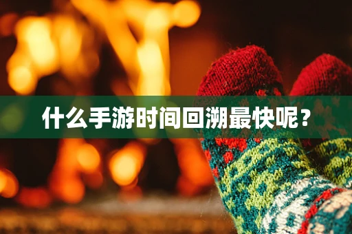 什么手游时间回溯最快呢？