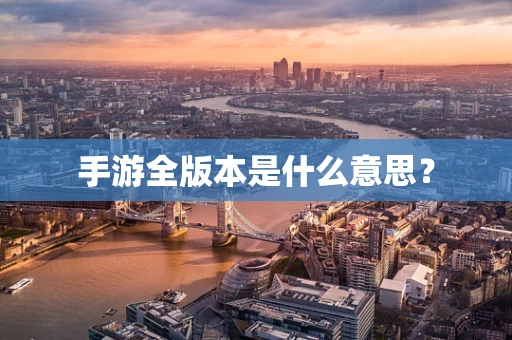 手游全版本是什么意思？