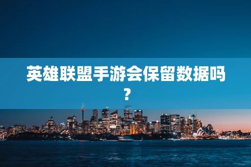 英雄联盟手游会保留数据吗？