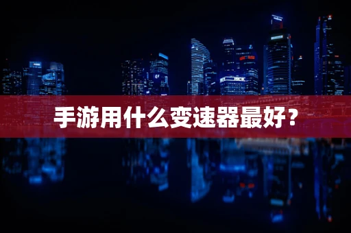 手游用什么变速器最好？