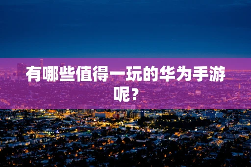 有哪些值得一玩的华为手游呢？