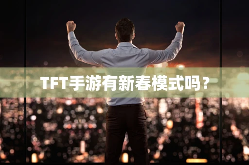 TFT手游有新春模式吗？