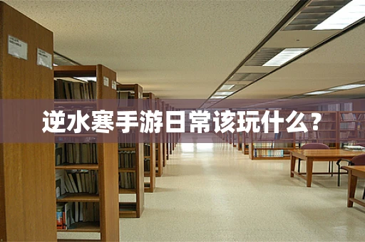 逆水寒手游日常该玩什么？
