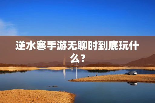逆水寒手游无聊时到底玩什么？