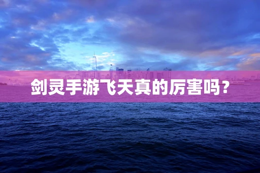 剑灵手游飞天真的厉害吗？