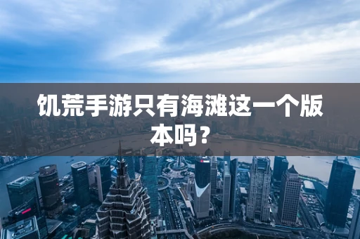 饥荒手游只有海滩这一个版本吗？