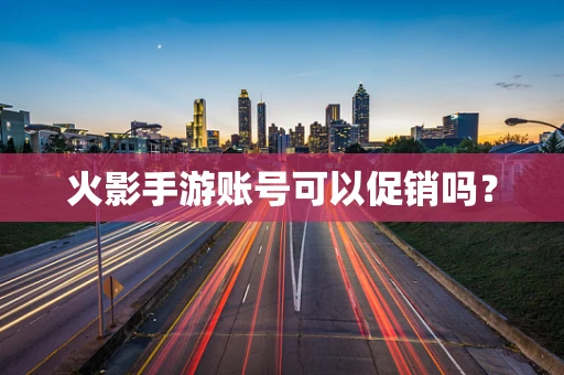 火影手游账号可以促销吗？