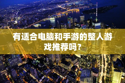 有适合电脑和手游的整人游戏推荐吗？