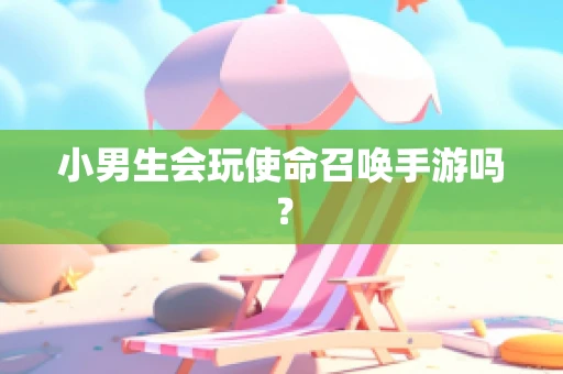 小男生会玩使命召唤手游吗？