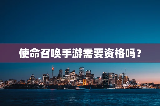 使命召唤手游需要资格吗？