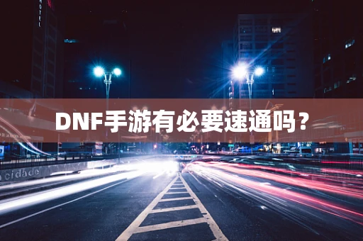 DNF手游有必要速通吗？