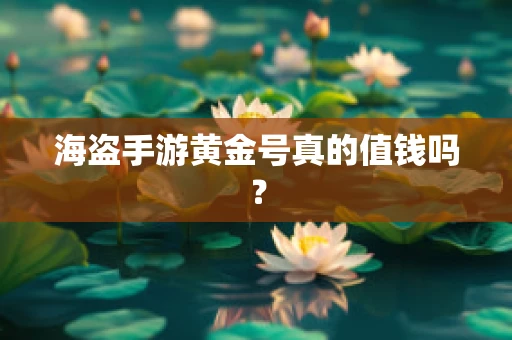 海盗手游黄金号真的值钱吗？