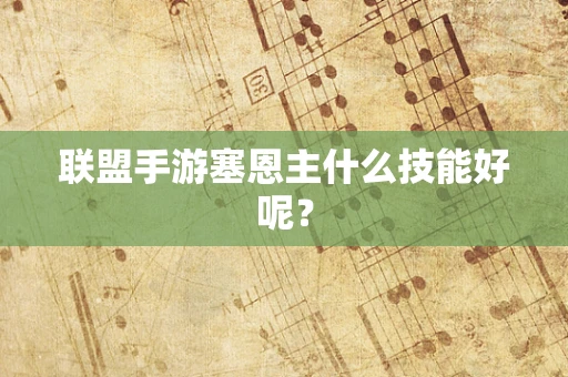联盟手游塞恩主什么技能好呢？