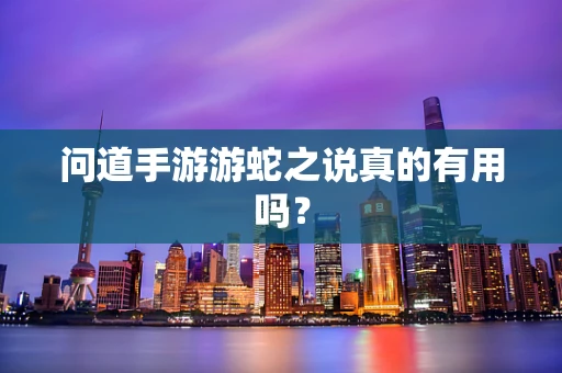 问道手游游蛇之说真的有用吗？