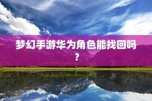梦幻手游华为角色能找回吗？