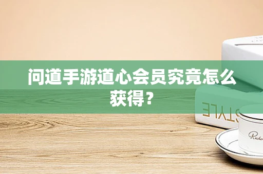 问道手游道心会员究竟怎么获得？