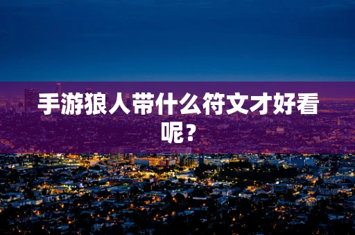 手游狼人带什么符文才好看呢？