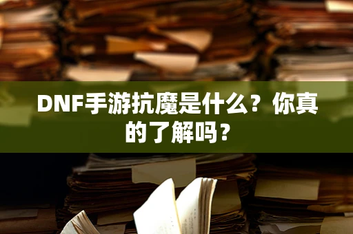 DNF手游抗魔是什么？你真的了解吗？